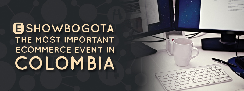 E show Bogotá, the most importan ecommerce event in Colobia